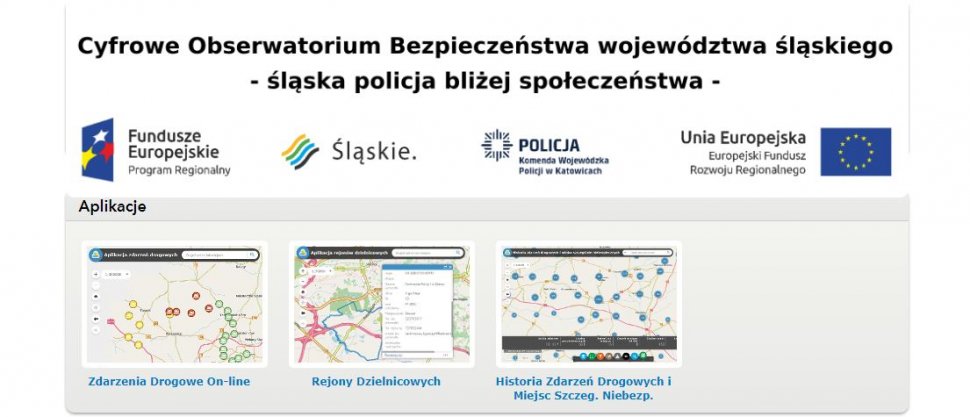Na górze zdjęcia widoczne napisy: Cyfrowe Obserwatorium Bezpieczeństwa województwa śląskiego - śląska policja bliżej społeczeństwa -. Pod nimi loga: Fundusze Europejskie Program Regionalny, Śląskie, Policja Komenda Wojewódzka Policji w Katowicach, Unia Europejska Europejski Fundusz Rozwoju Regionalnego. Poniże widoczny napis Aplikacje, a pod nim trzy mapki, z opisami: Zdarzenia Drogowe on-line, Rejony Dzielnicowych, Historia Zdarzeń Drogowych i Miejsc Szczeg. Niebezp.