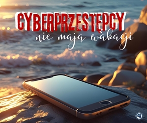 Cyberprzestępcy nie mają wakacji. Zdjęcie CBZC.