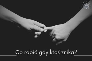 Grafika przedstawia dwie ręce trzymające się za końcówki palców w kolorach czerni i bieli. Na dole napis: Co robić gdy ktoś znika?